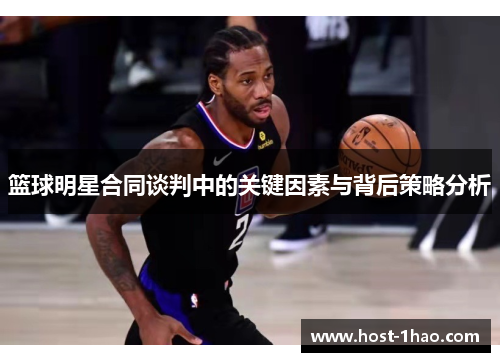 篮球明星合同谈判中的关键因素与背后策略分析