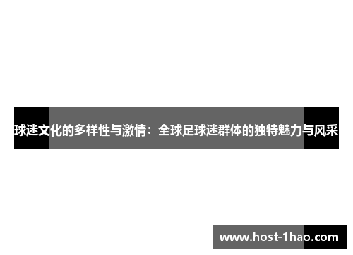 球迷文化的多样性与激情：全球足球迷群体的独特魅力与风采