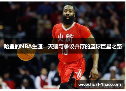 哈登的NBA生涯：天赋与争议并存的篮球巨星之路