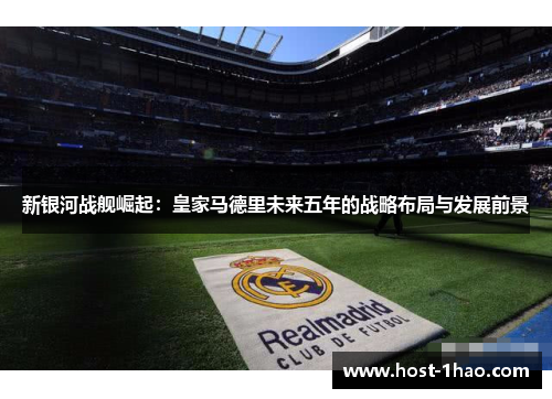新银河战舰崛起：皇家马德里未来五年的战略布局与发展前景