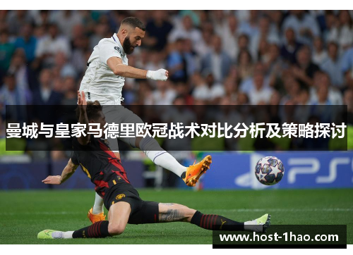 曼城与皇家马德里欧冠战术对比分析及策略探讨