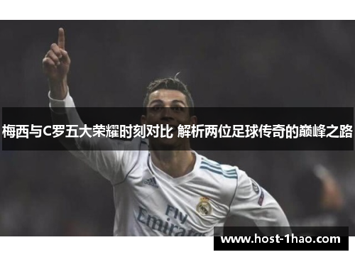 梅西与C罗五大荣耀时刻对比 解析两位足球传奇的巅峰之路
