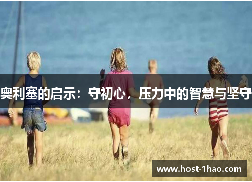 奥利塞的启示：守初心，压力中的智慧与坚守