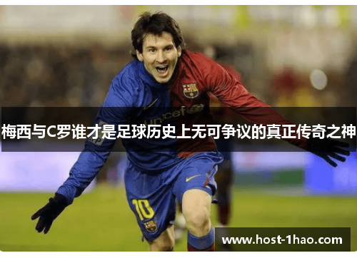 梅西与C罗谁才是足球历史上无可争议的真正传奇之神