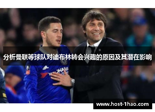 分析曼联等球队对迪布林转会兴趣的原因及其潜在影响