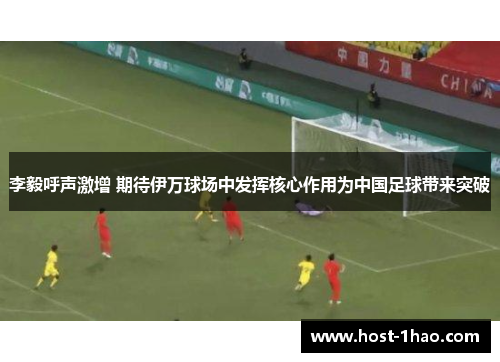 李毅呼声激增 期待伊万球场中发挥核心作用为中国足球带来突破