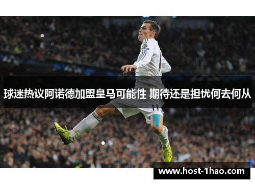 球迷热议阿诺德加盟皇马可能性 期待还是担忧何去何从