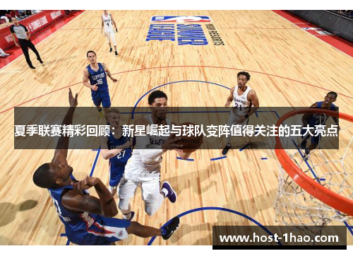 夏季联赛精彩回顾：新星崛起与球队变阵值得关注的五大亮点
