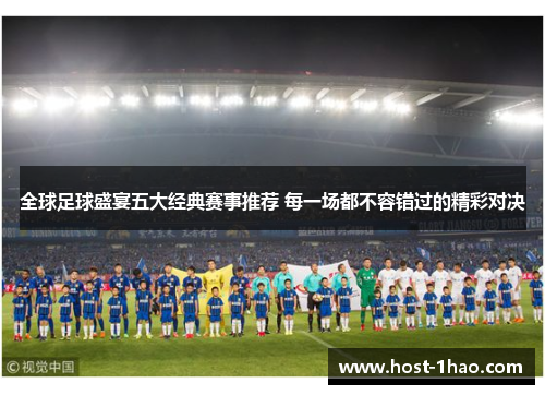 全球足球盛宴五大经典赛事推荐 每一场都不容错过的精彩对决