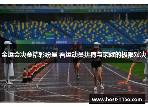 全运会决赛精彩纷呈 看运动员拼搏与荣耀的极限对决