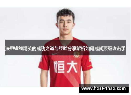 法甲锋线精英的成功之道与经验分享解析如何成就顶级攻击手