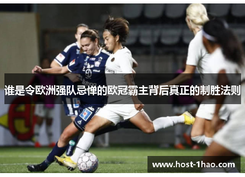 谁是令欧洲强队忌惮的欧冠霸主背后真正的制胜法则