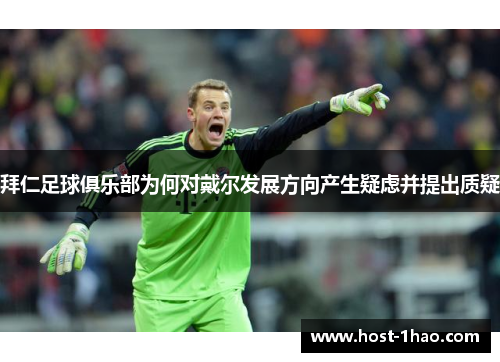 拜仁足球俱乐部为何对戴尔发展方向产生疑虑并提出质疑