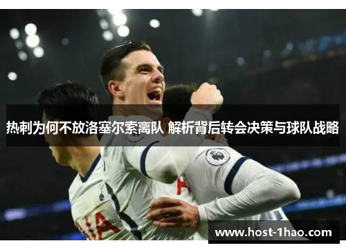 热刺为何不放洛塞尔索离队 解析背后转会决策与球队战略