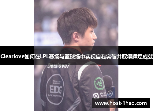 Clearlove如何在LPL赛场与篮球场中实现自我突破并取得辉煌成就