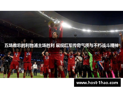 五场难忘的利物浦主场胜利 展现红军传奇气质与不朽战斗精神