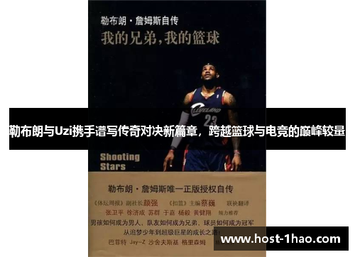 勒布朗与Uzi携手谱写传奇对决新篇章，跨越篮球与电竞的巅峰较量