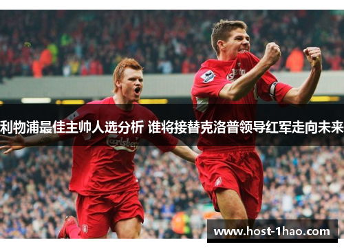 利物浦最佳主帅人选分析 谁将接替克洛普领导红军走向未来