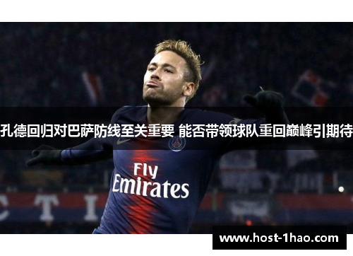 孔德回归对巴萨防线至关重要 能否带领球队重回巅峰引期待