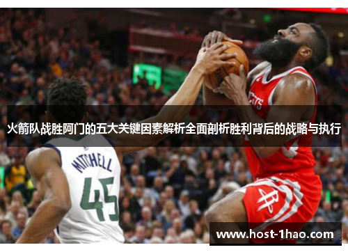 火箭队战胜阿门的五大关键因素解析全面剖析胜利背后的战略与执行