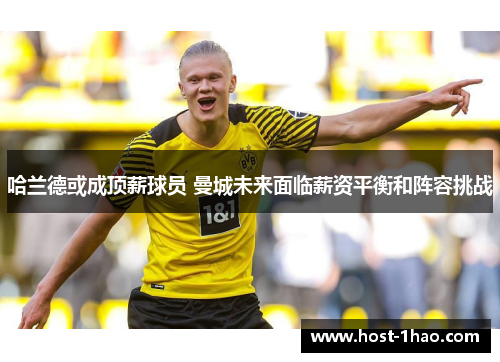 哈兰德或成顶薪球员 曼城未来面临薪资平衡和阵容挑战