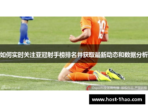 如何实时关注亚冠射手榜排名并获取最新动态和数据分析