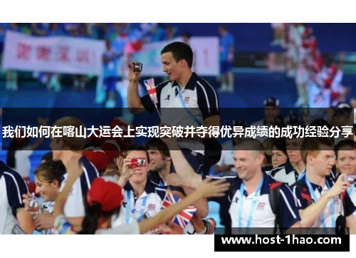 我们如何在喀山大运会上实现突破并夺得优异成绩的成功经验分享