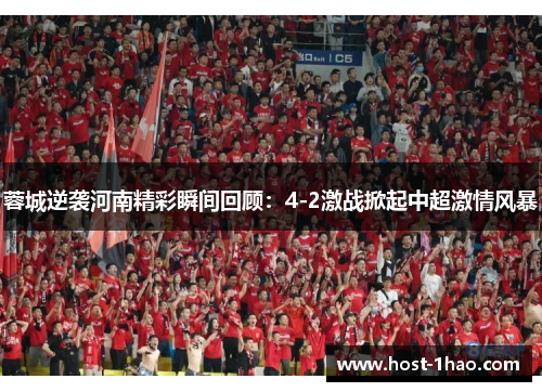 蓉城逆袭河南精彩瞬间回顾：4-2激战掀起中超激情风暴