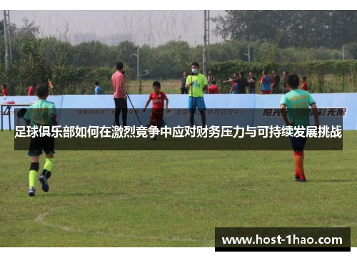 足球俱乐部如何在激烈竞争中应对财务压力与可持续发展挑战