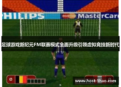 足球游戏新纪元FM联赛模式全面升级引领虚拟竞技新时代