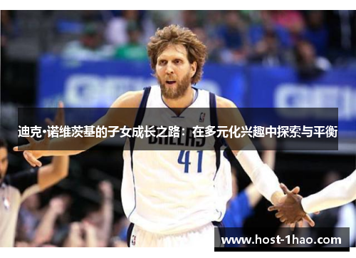 迪克·诺维茨基的子女成长之路：在多元化兴趣中探索与平衡