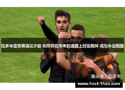 拉多米亚克寄语吴少聪 祝愿你在未来的道路上好运相伴 成功永远相随