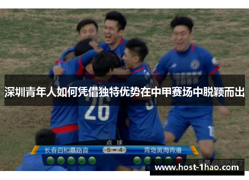 深圳青年人如何凭借独特优势在中甲赛场中脱颖而出