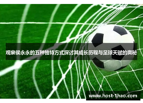 观察侯永永的五种独特方式探讨其成长历程与足球天赋的奥秘