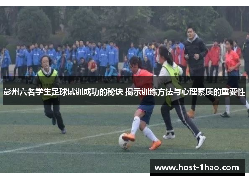 彭州六名学生足球试训成功的秘诀 揭示训练方法与心理素质的重要性