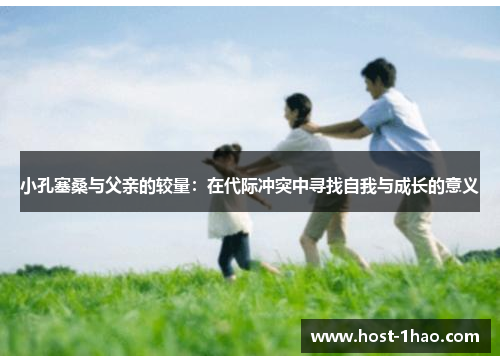 小孔塞桑与父亲的较量：在代际冲突中寻找自我与成长的意义