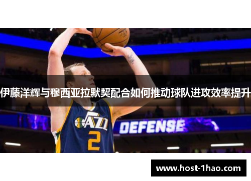 伊藤洋辉与穆西亚拉默契配合如何推动球队进攻效率提升