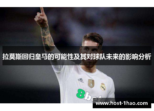 拉莫斯回归皇马的可能性及其对球队未来的影响分析