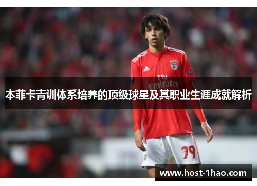 本菲卡青训体系培养的顶级球星及其职业生涯成就解析