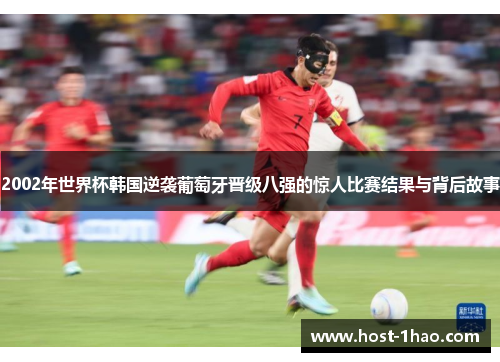 2002年世界杯韩国逆袭葡萄牙晋级八强的惊人比赛结果与背后故事