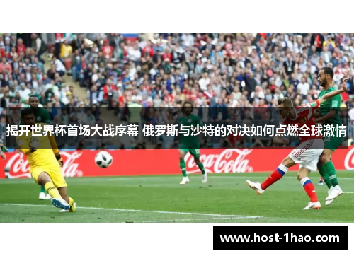 揭开世界杯首场大战序幕 俄罗斯与沙特的对决如何点燃全球激情