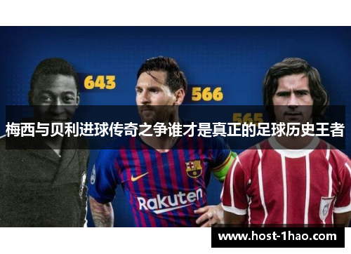 梅西与贝利进球传奇之争谁才是真正的足球历史王者