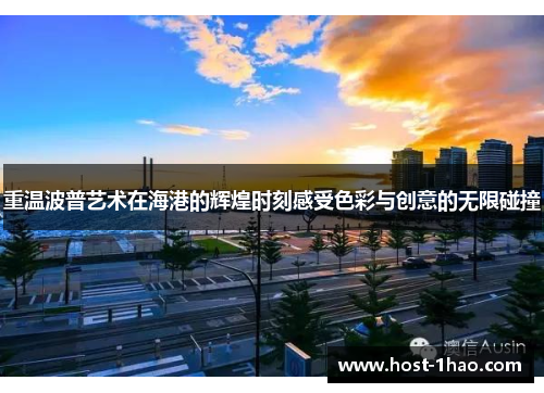 重温波普艺术在海港的辉煌时刻感受色彩与创意的无限碰撞