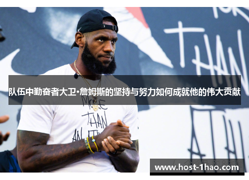 队伍中勤奋者大卫·詹姆斯的坚持与努力如何成就他的伟大贡献