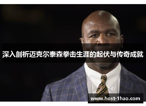 深入剖析迈克尔泰森拳击生涯的起伏与传奇成就