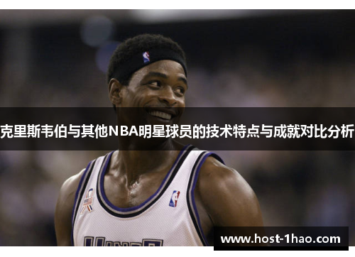 克里斯韦伯与其他NBA明星球员的技术特点与成就对比分析