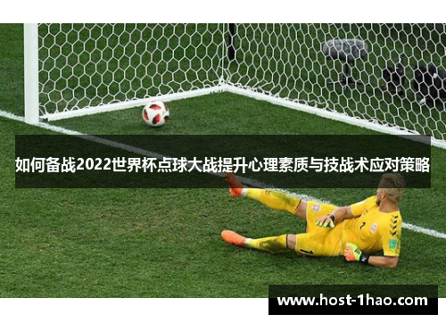 如何备战2022世界杯点球大战提升心理素质与技战术应对策略