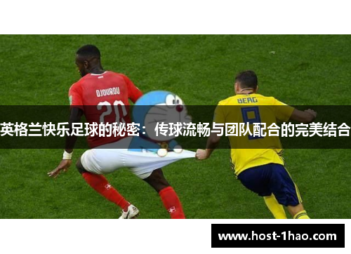 英格兰快乐足球的秘密：传球流畅与团队配合的完美结合