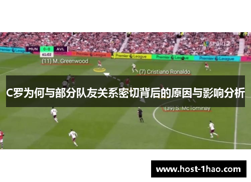 C罗为何与部分队友关系密切背后的原因与影响分析