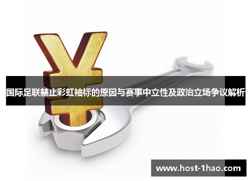 国际足联禁止彩虹袖标的原因与赛事中立性及政治立场争议解析